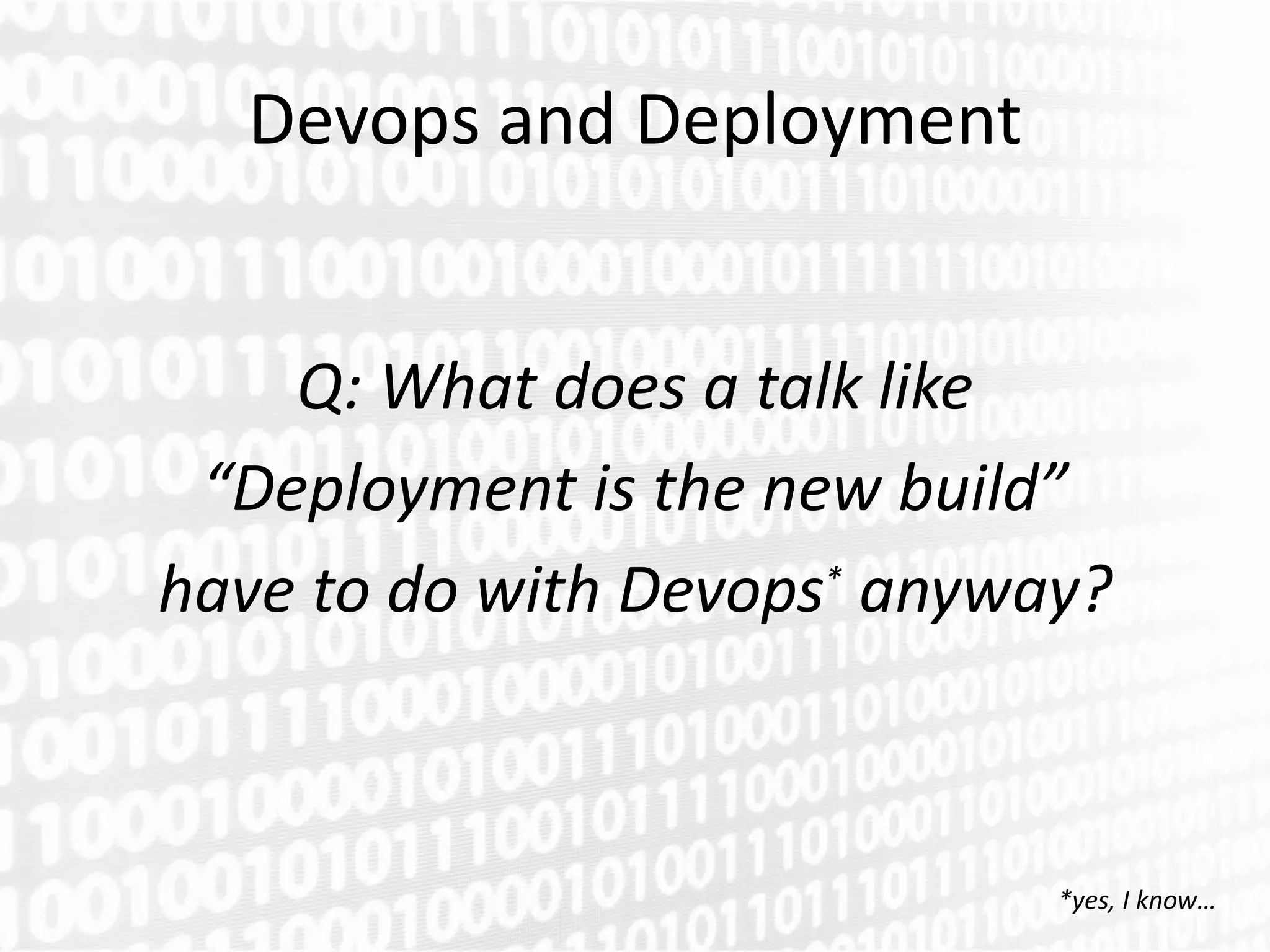 Devops and Deployment


    Q: What does a talk like
 “Deployment is the new build”
have to do with Devops* anyway?



                             *yes, I know…
 