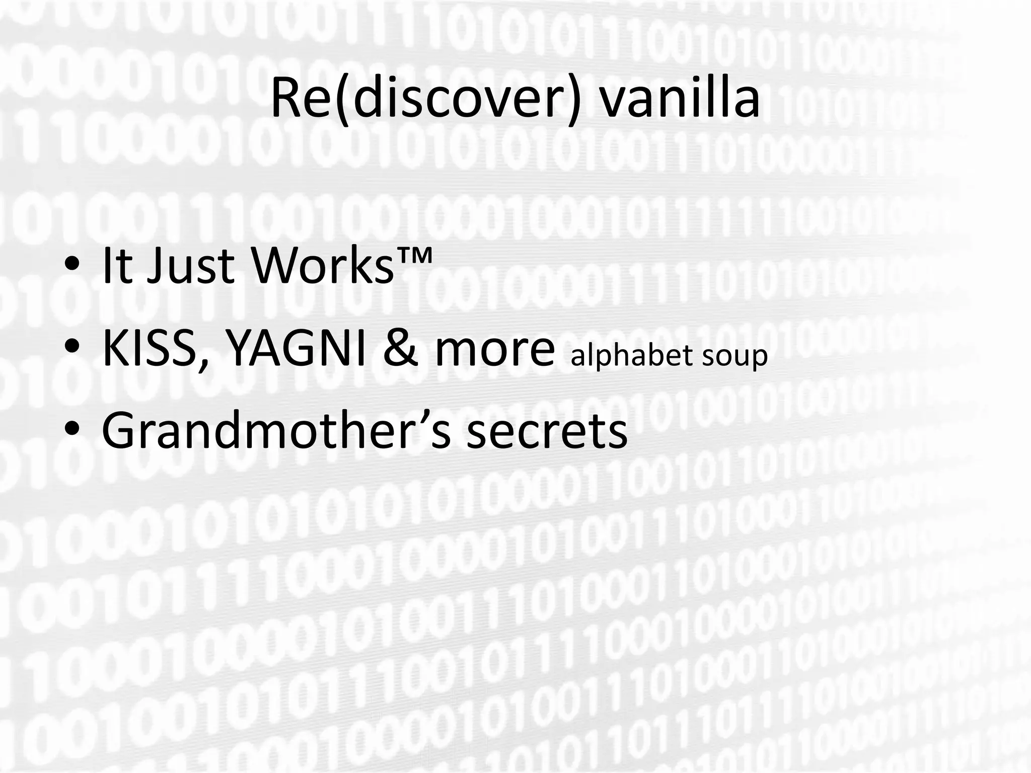 Re(discover) vanilla

• It Just Works™
• KISS, YAGNI & more alphabet soup
• Grandmother’s secrets
 