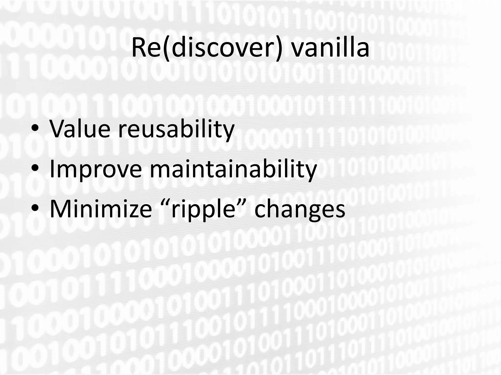 Re(discover) vanilla

• Value reusability
• Improve maintainability
• Minimize “ripple” changes
 