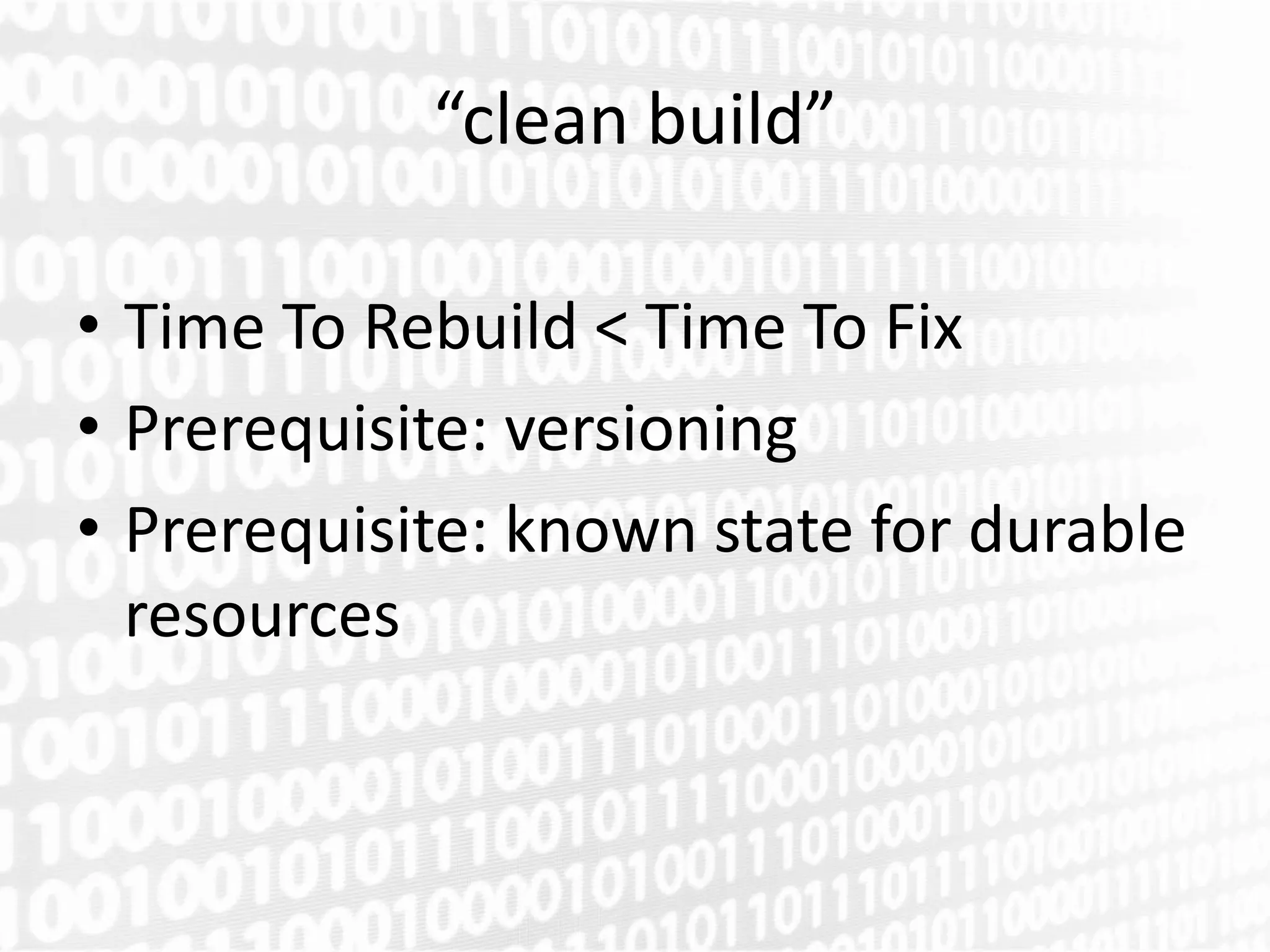 “clean build”

• Time To Rebuild < Time To Fix
• Prerequisite: versioning
• Prerequisite: known state for durable
  resources
 
