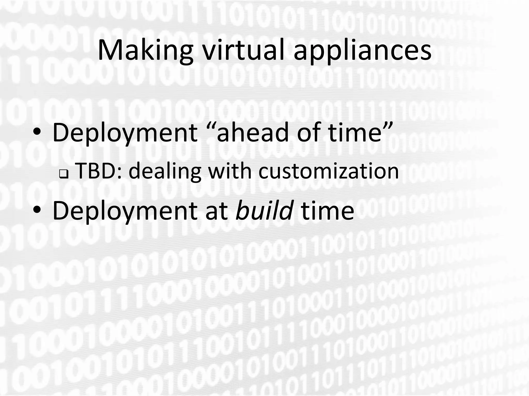 Making virtual appliances

• Deployment “ahead of time”
     TBD: dealing with customization
• Deployment at build time
 