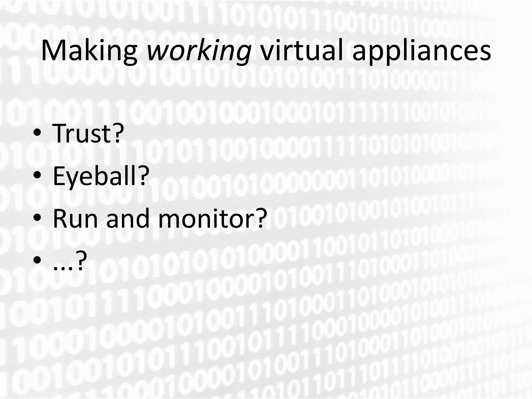 Making working virtual appliances

•   Trust?
•   Eyeball?
•   Run and monitor?
•   ...?
 