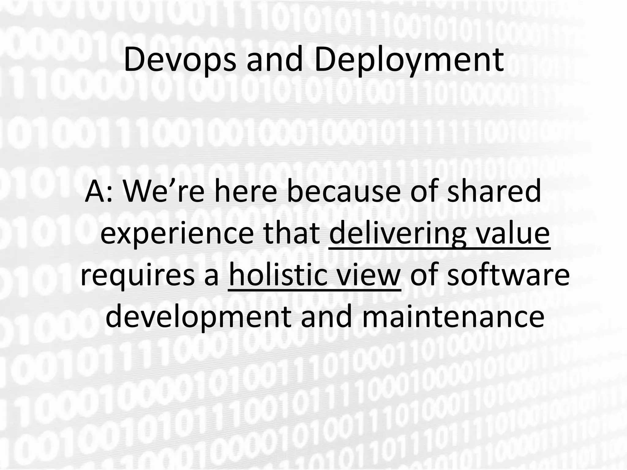 Devops and Deployment


A: We’re here because of shared
 experience that delivering value
requires a holistic view of software
  development and maintenance
 