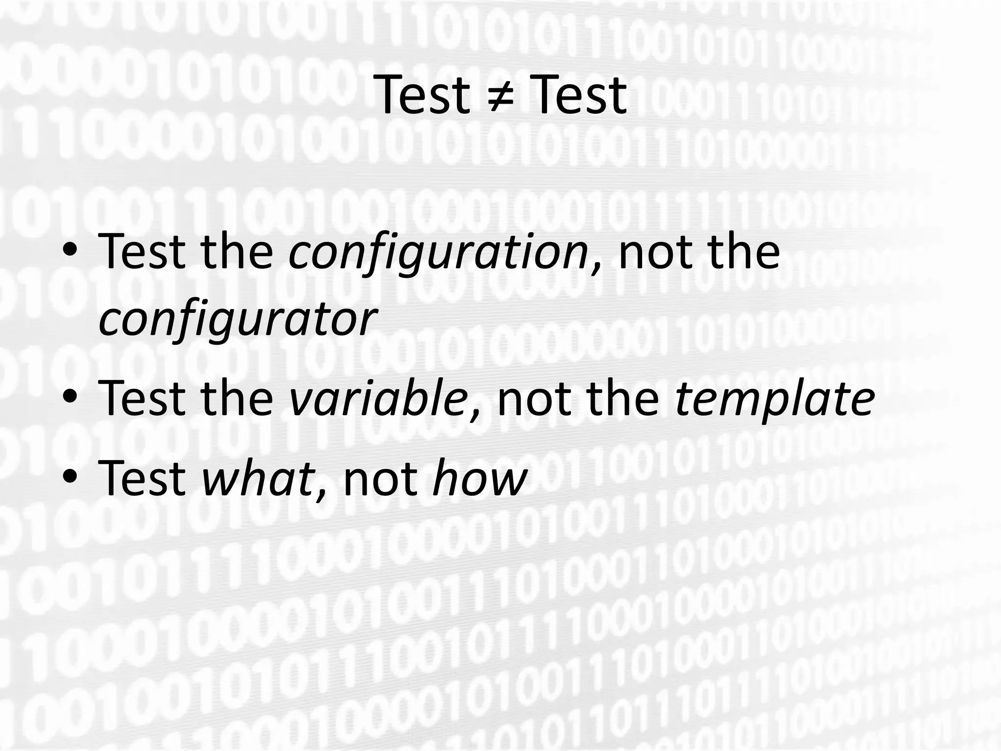Test ≠ Test

• Test the configuration, not the
  configurator
• Test the variable, not the template
• Test what, not how
 
