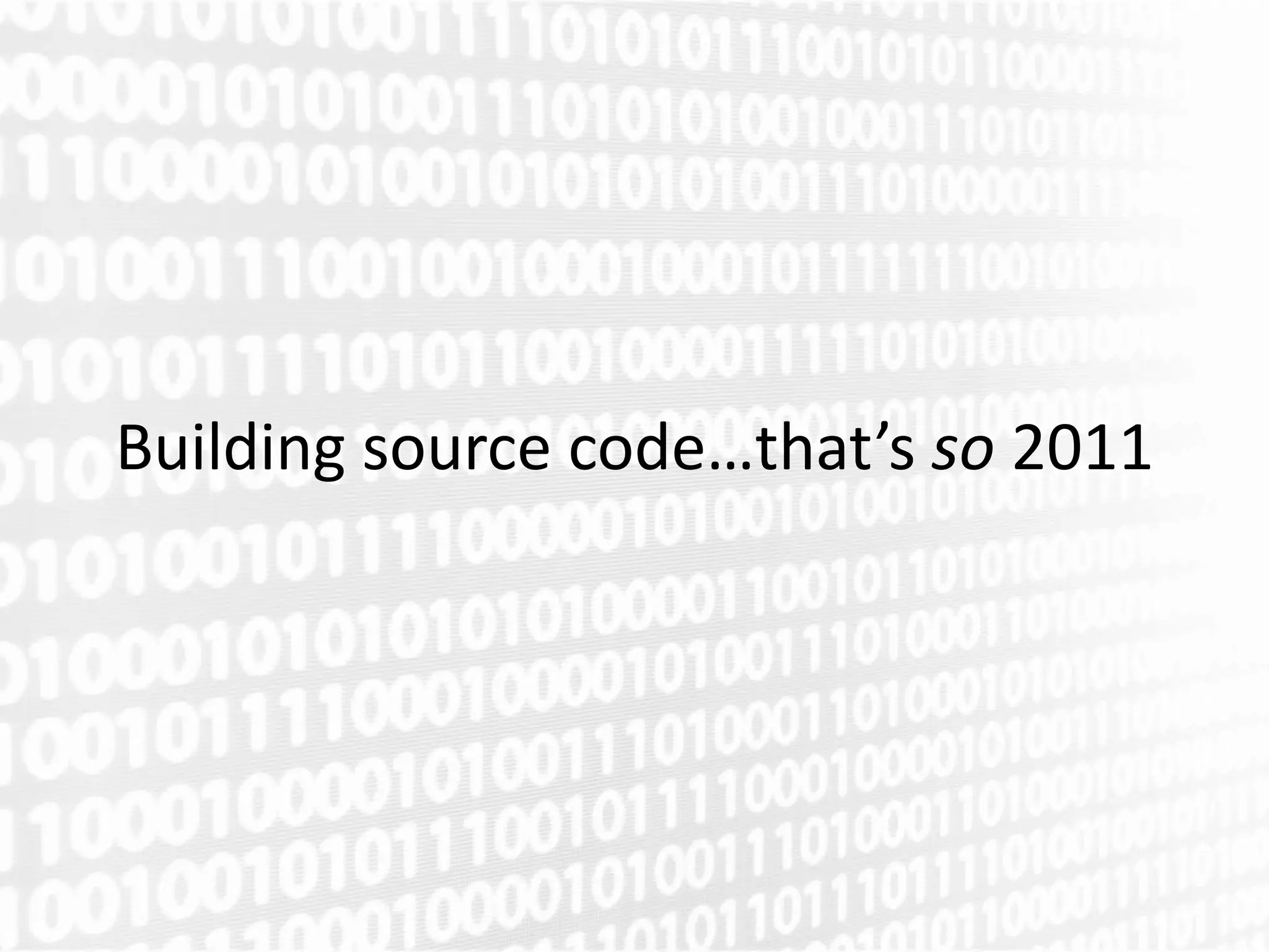 Building source code…that’s so 2011
 