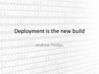 Deployment is the new build

        Andrew Phillips
 