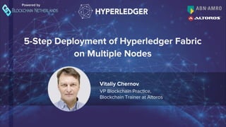 5-Step Deployment of Hyperledger Fabric
on Multiple Nodes
Powered by
Vitaliy Chernov
VP Blockchain Practice,
Blockchain Trainer at Altoros
 