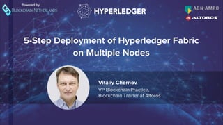 5-Step Deployment of Hyperledger Fabric
on Multiple Nodes
Powered by
Vitaliy Chernov
VP Blockchain Practice,
Blockchain Tr...