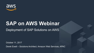 October 11, 2017
Derek Ewell – Solutions Architect, Amazon Web Services, APAC
SAP on AWS Webinar
Deployment of SAP Solutions on AWS
 