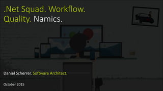 .Net Squad. Workflow.
Quality. Namics.
Daniel Scherrer. Software Architect.
October 2015
 