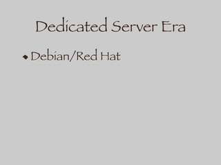 Dedicated Server Era
Debian/Red Hat
 