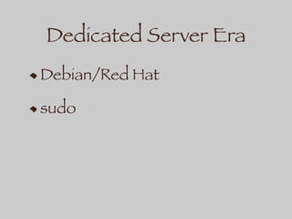 Dedicated Server Era
Debian/Red Hat
sudo
 