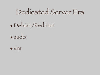 Dedicated Server Era
Debian/Red Hat
sudo
vim
 