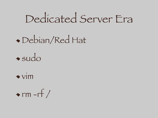 Dedicated Server Era
Debian/Red Hat
sudo
vim
rm -rf /
 