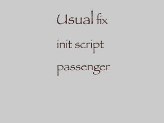 Usual ﬁx
init script
passenger
 