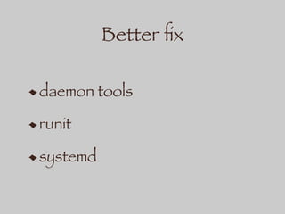 Better ﬁx
daemon tools
runit
systemd
 