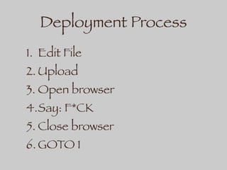 Deployment Process
1. Edit File
2. Upload
3. Open browser
4.Say: F*CK
5. Close browser
6. GOTO 1
 