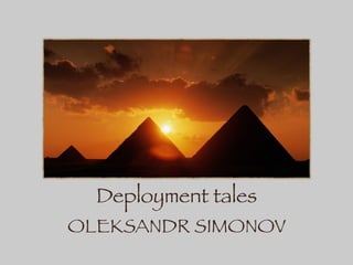 Deployment tales
OLEKSANDR SIMONOV
 