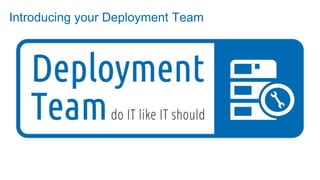 Introducing your Deployment Team
 