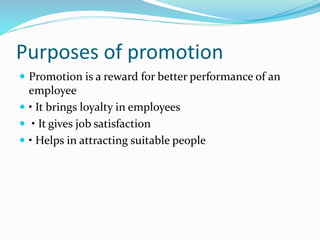 Purposes of promotion
 Promotion is a reward for better performance of an
employee
 • It brings loyalty in employees
 • It gives job satisfaction
 • Helps in attracting suitable people
 