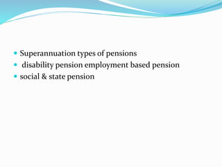  Superannuation types of pensions
 disability pension employment based pension
 social & state pension
 