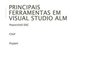 PRINCIPAIS
FERRAMENTAS EM
VISUAL STUDIO ALM
Powershell DSC
Chef
Puppet
 