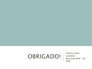 OBRIGADO!
Vinicius Hana
Lambda3
Microsoft MVP – VS
ALM
 