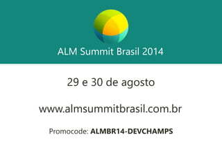 ALM Summit Brasil 2014
29 e 30 de agosto
www.almsummitbrasil.com.br
Promocode: ALMBR14-DEVCHAMPS
 