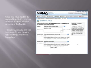 Once You have created the
scripted installation you can
choose a machine on your
network to deploy it to.

The scripted installation will
automatically run the next
time the target machine is
booted up.
 
