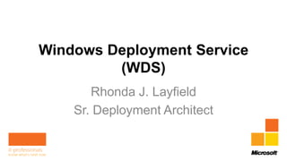 Windows Deployment Service
         (WDS)
       Rhonda J. Layfield
    Sr. Deployment Architect
 