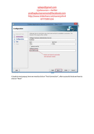 vptaps@gmail.com
@johnxavierv—twitter
prathapkumarvemula@facebook.com
http://www.slideshare.net/xavierjohn4
07775991224
it leadstonextpopup,here we needtoclickon"Test Connection", aftersuccessful testswe have to
clickon "Next"
 