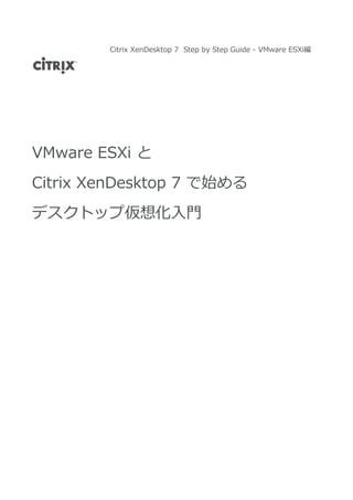 Citrix XenDesktop 7 Step by Step Guide - VMware ESXi編
VMware ESXi と
Citrix XenDesktop 7 で始める
デスクトップ仮想化入⾨
 