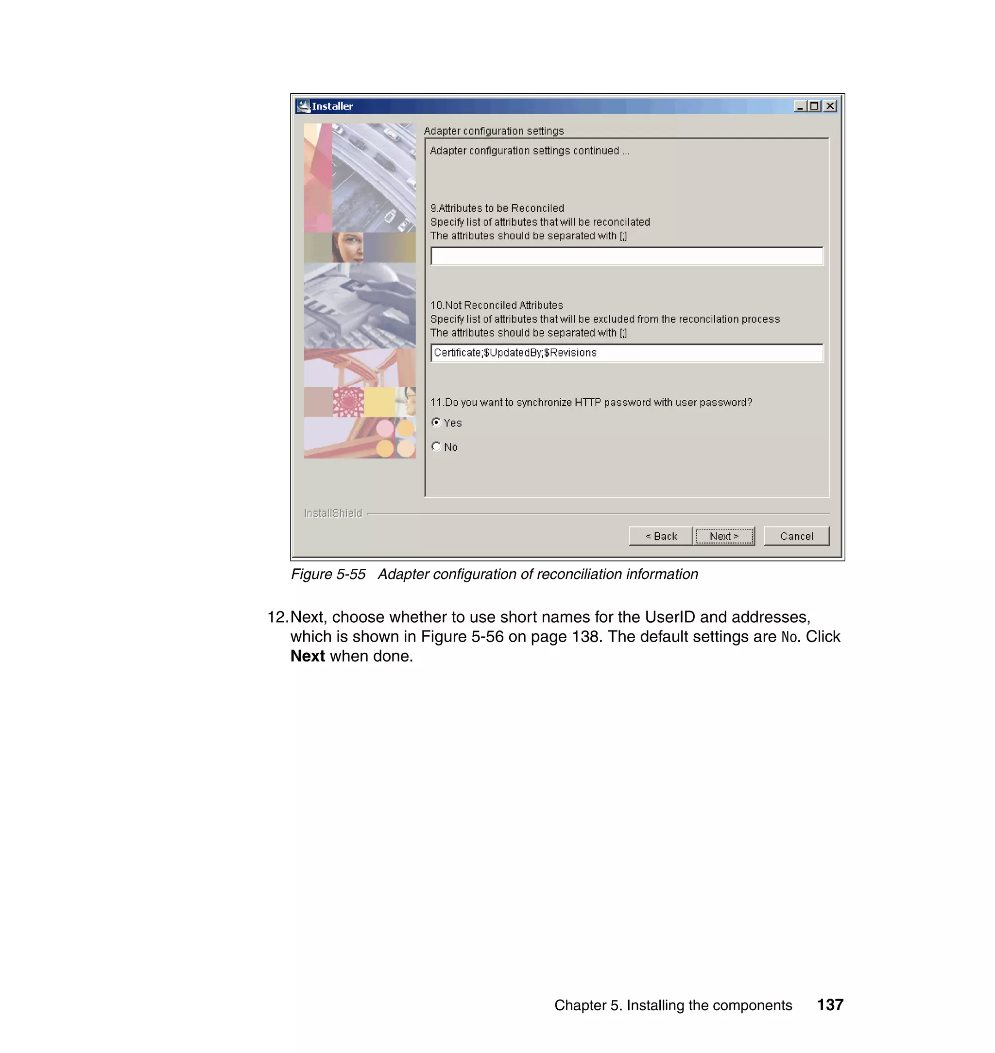 Figure 5-55 Adapter configuration of reconciliation information

12.Next, choose whether to use short names for the UserID and addresses,
   which is shown in Figure 5-56 on page 138. The default settings are No. Click
   Next when done.




                                           Chapter 5. Installing the components   137
 