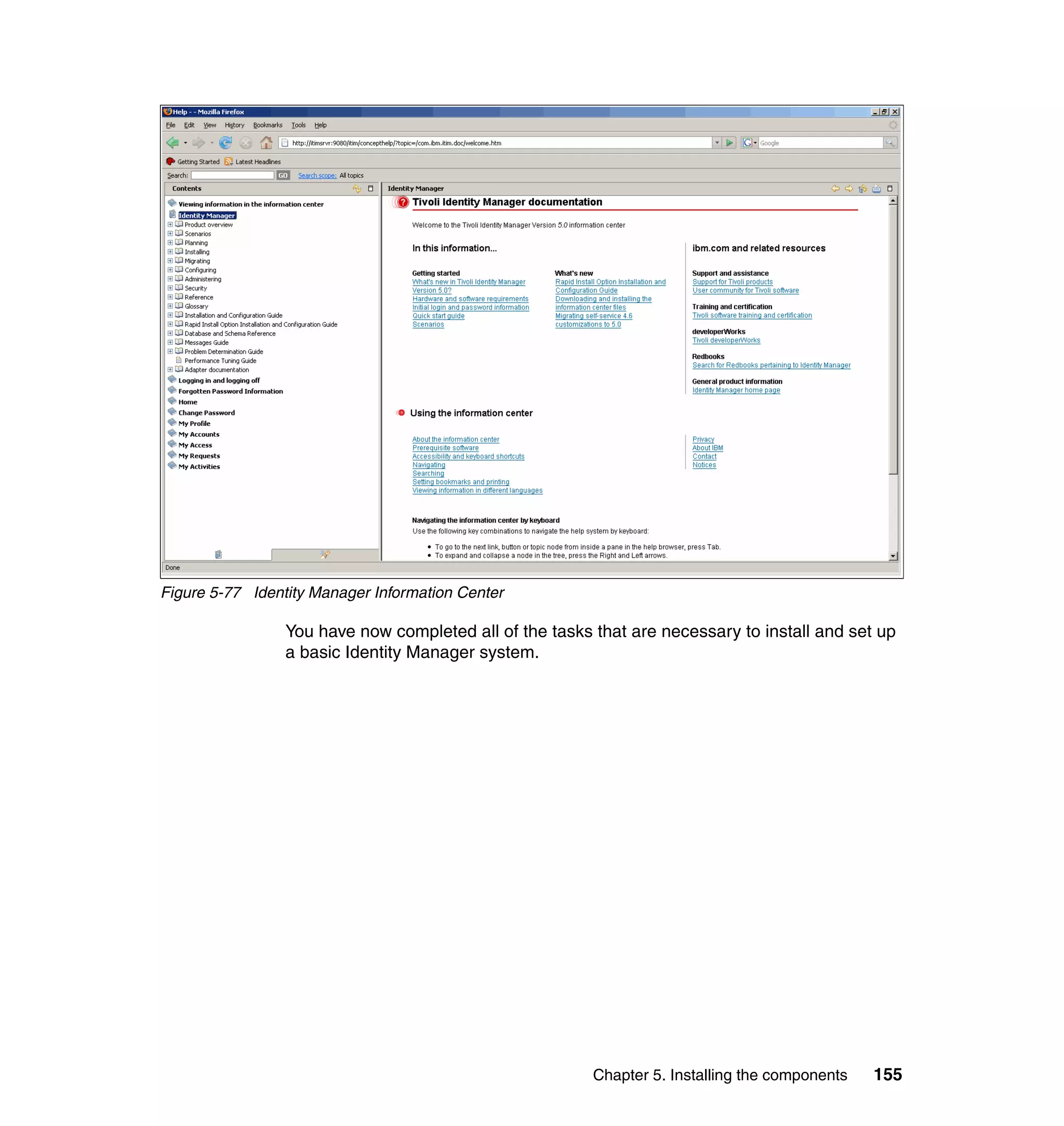 Figure 5-77 Identity Manager Information Center

                 You have now completed all of the tasks that are necessary to install and set up
                 a basic Identity Manager system.




                                                         Chapter 5. Installing the components   155
 