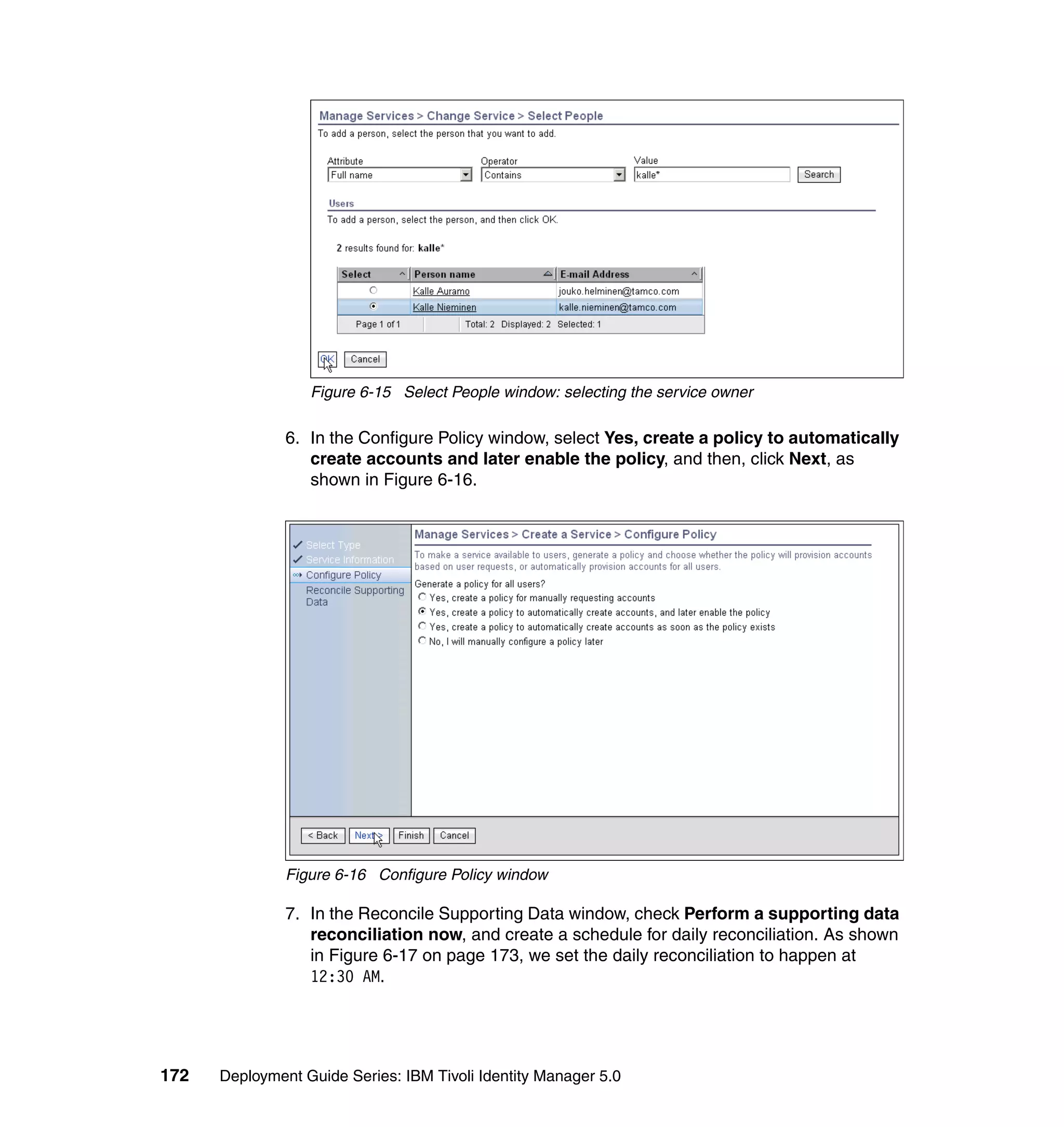 Figure 6-15 Select People window: selecting the service owner

               6. In the Configure Policy window, select Yes, create a policy to automatically
                  create accounts and later enable the policy, and then, click Next, as
                  shown in Figure 6-16.




               Figure 6-16 Configure Policy window

               7. In the Reconcile Supporting Data window, check Perform a supporting data
                  reconciliation now, and create a schedule for daily reconciliation. As shown
                  in Figure 6-17 on page 173, we set the daily reconciliation to happen at
                  12:30 AM.




172   Deployment Guide Series: IBM Tivoli Identity Manager 5.0
 