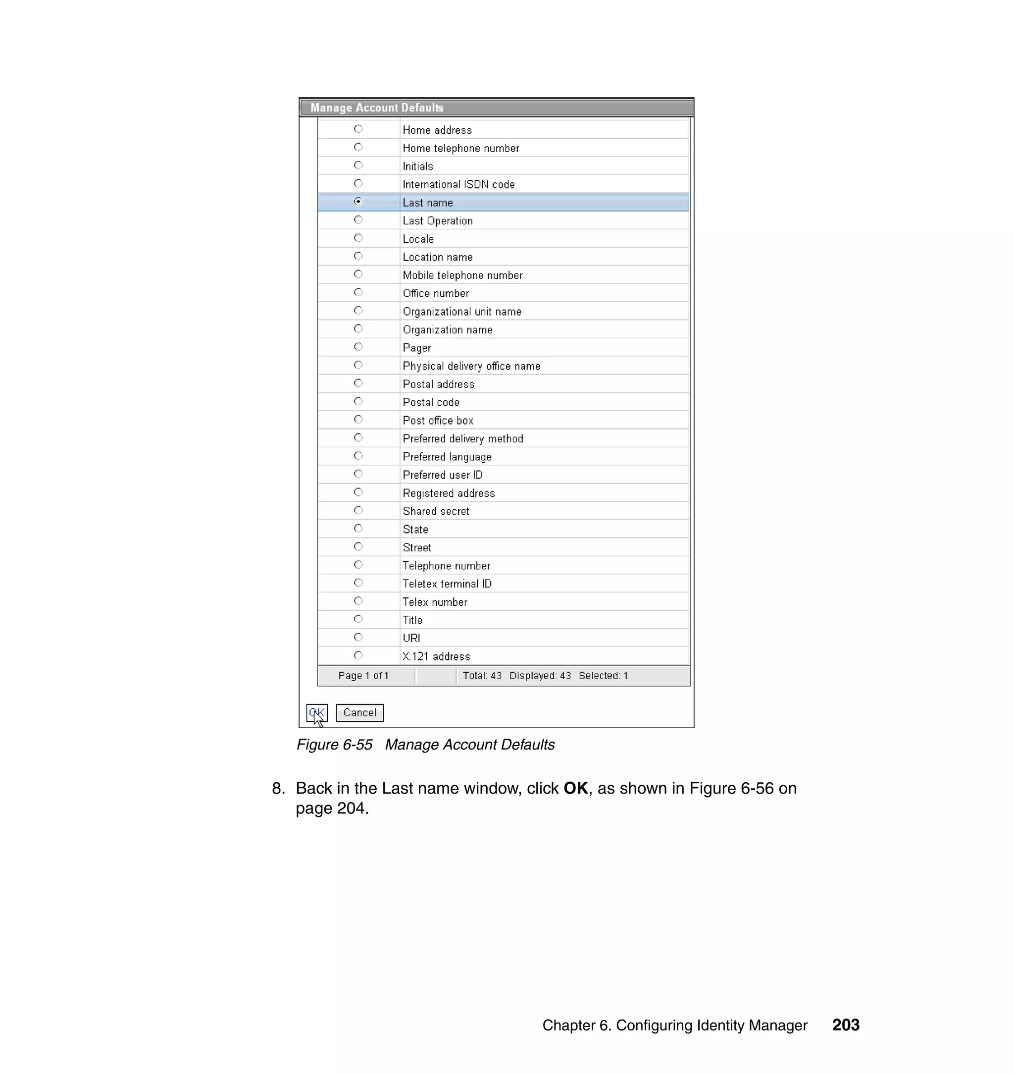 Figure 6-55 Manage Account Defaults

8. Back in the Last name window, click OK, as shown in Figure 6-56 on
   page 204.




                                    Chapter 6. Configuring Identity Manager   203
 