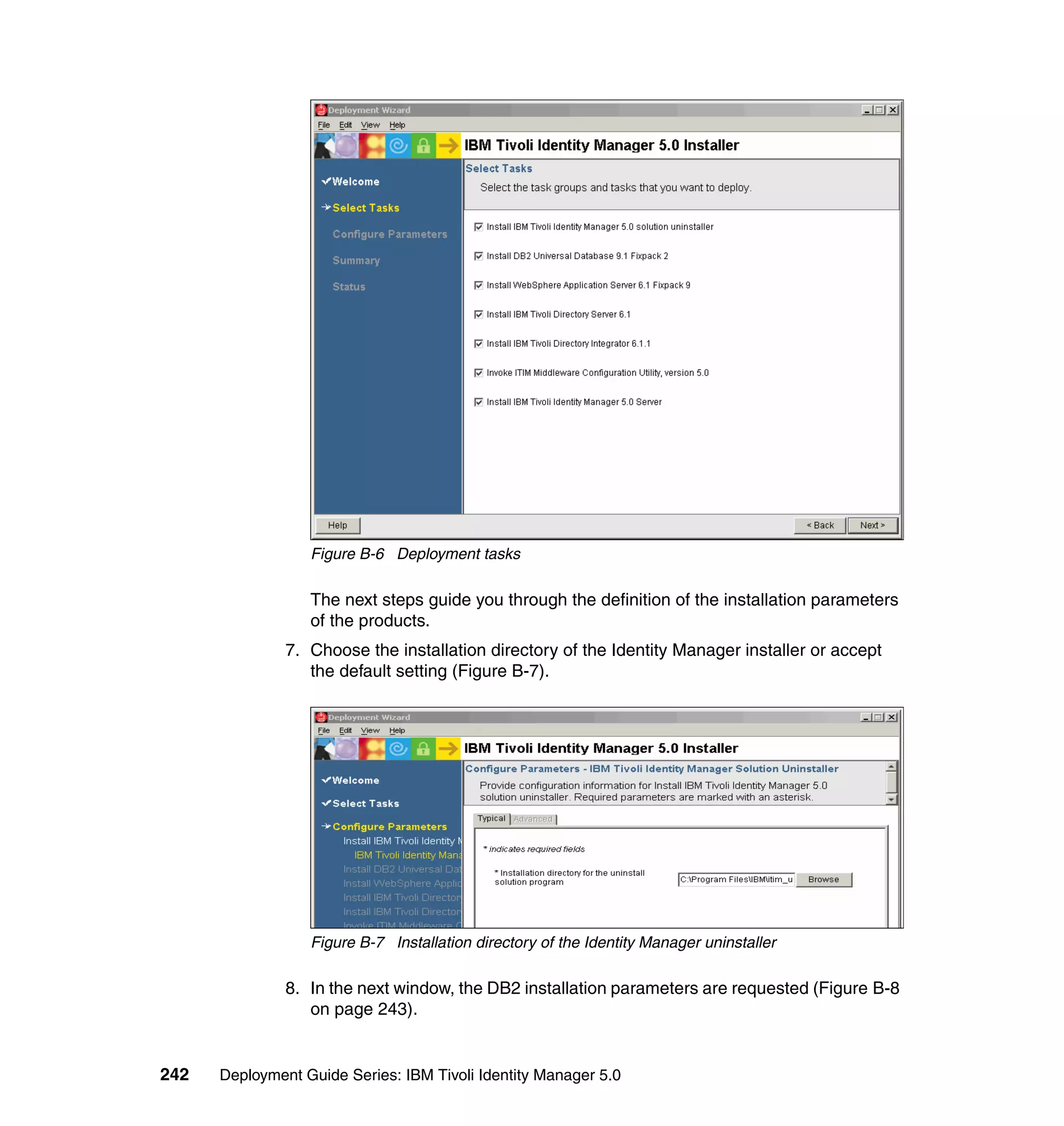 Figure B-6 Deployment tasks

                  The next steps guide you through the definition of the installation parameters
                  of the products.
               7. Choose the installation directory of the Identity Manager installer or accept
                  the default setting (Figure B-7).




                  Figure B-7 Installation directory of the Identity Manager uninstaller

               8. In the next window, the DB2 installation parameters are requested (Figure B-8
                  on page 243).


242   Deployment Guide Series: IBM Tivoli Identity Manager 5.0
 