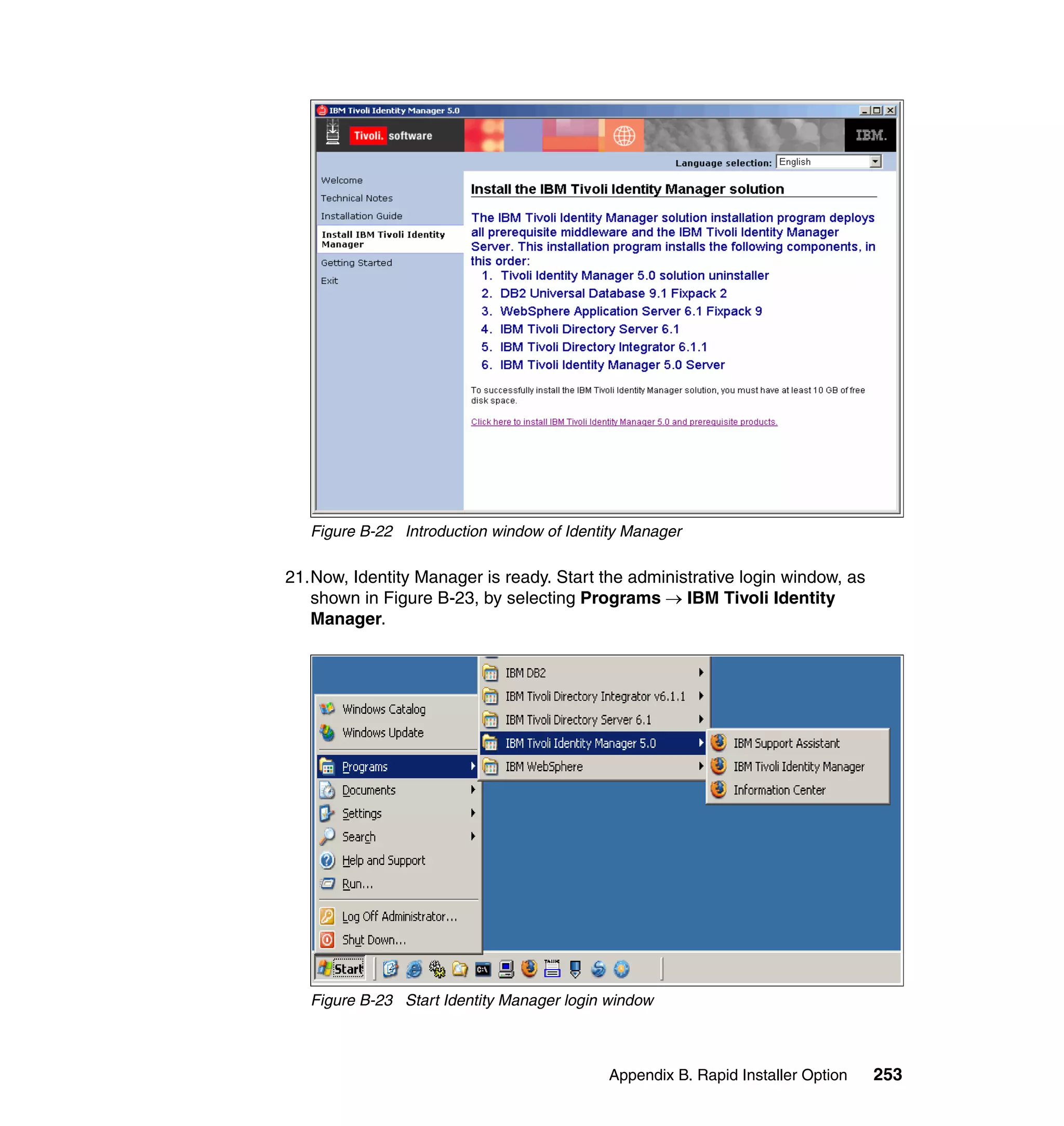 Figure B-22 Introduction window of Identity Manager

21.Now, Identity Manager is ready. Start the administrative login window, as
   shown in Figure B-23, by selecting Programs → IBM Tivoli Identity
   Manager.




   Figure B-23 Start Identity Manager login window



                                            Appendix B. Rapid Installer Option   253
 