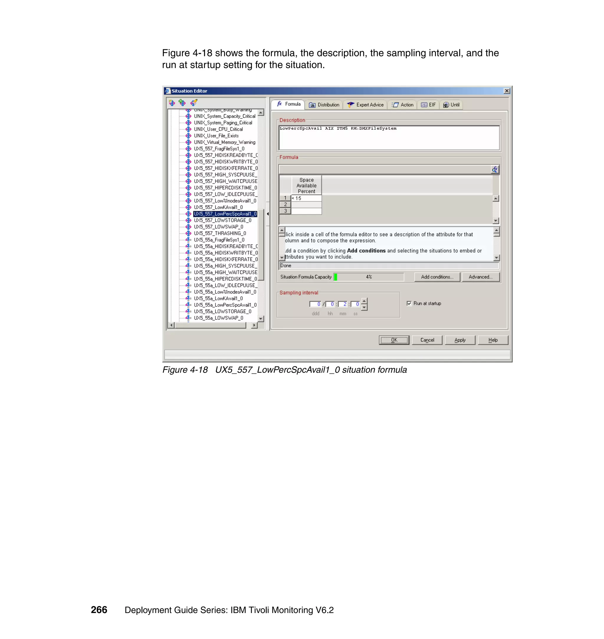 Figure 4-18 shows the formula, the description, the sampling interval, and the
               run at startup setting for the situation.




               Figure 4-18 UX5_557_LowPercSpcAvail1_0 situation formula




266   Deployment Guide Series: IBM Tivoli Monitoring V6.2
 