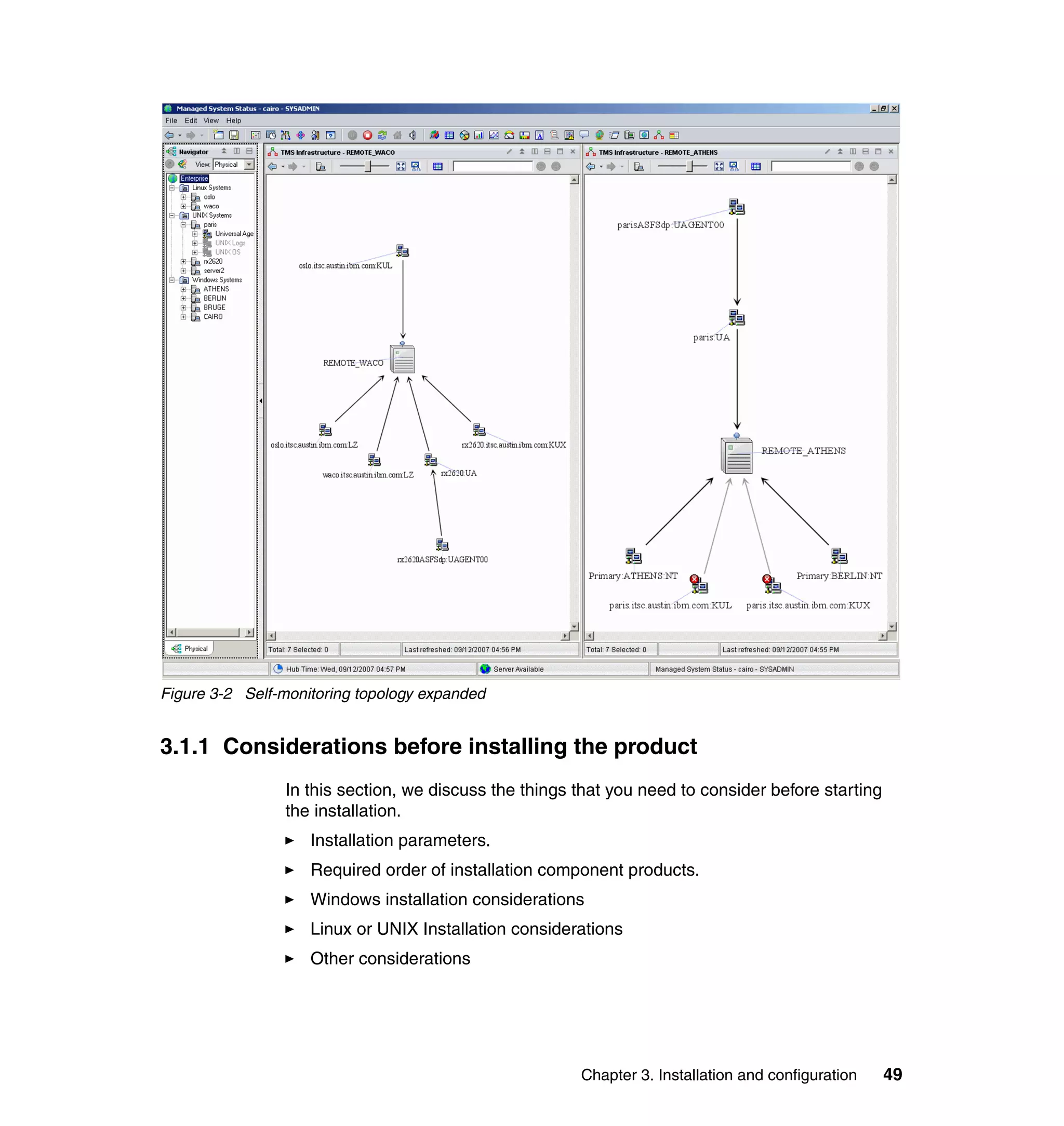 Figure 3-2 Self-monitoring topology expanded


3.1.1 Considerations before installing the product
                In this section, we discuss the things that you need to consider before starting
                the installation.
                    Installation parameters.
                    Required order of installation component products.
                    Windows installation considerations
                    Linux or UNIX Installation considerations
                    Other considerations




                                                       Chapter 3. Installation and configuration   49
 