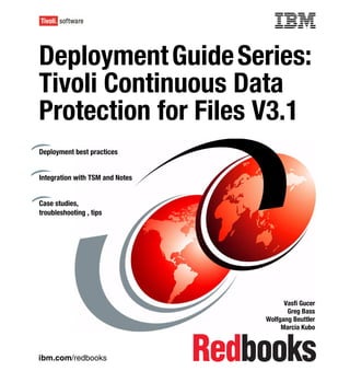 Front cover


Deployment Guide Series:
Tivoli Continuous Data
Protection for Files V3.1
Deployment best practices


Integration with TSM and Notes


Case studies,
troubleshooting , tips




                                                     Vasfi Gucer
                                                      Greg Bass
                                               Wolfgang Beuttler
                                                    Marcia Kubo



ibm.com/redbooks
 