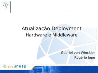 Atualização Deployment
 Hardware e Middleware



               Gabriel von Winckler
                       Rogério Iope
 
