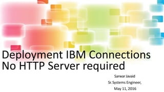 Deployment IBM Connections
No HTTP Server required
SarwarJavaid
Sr.Systems Engineer,
May 11, 2016
 