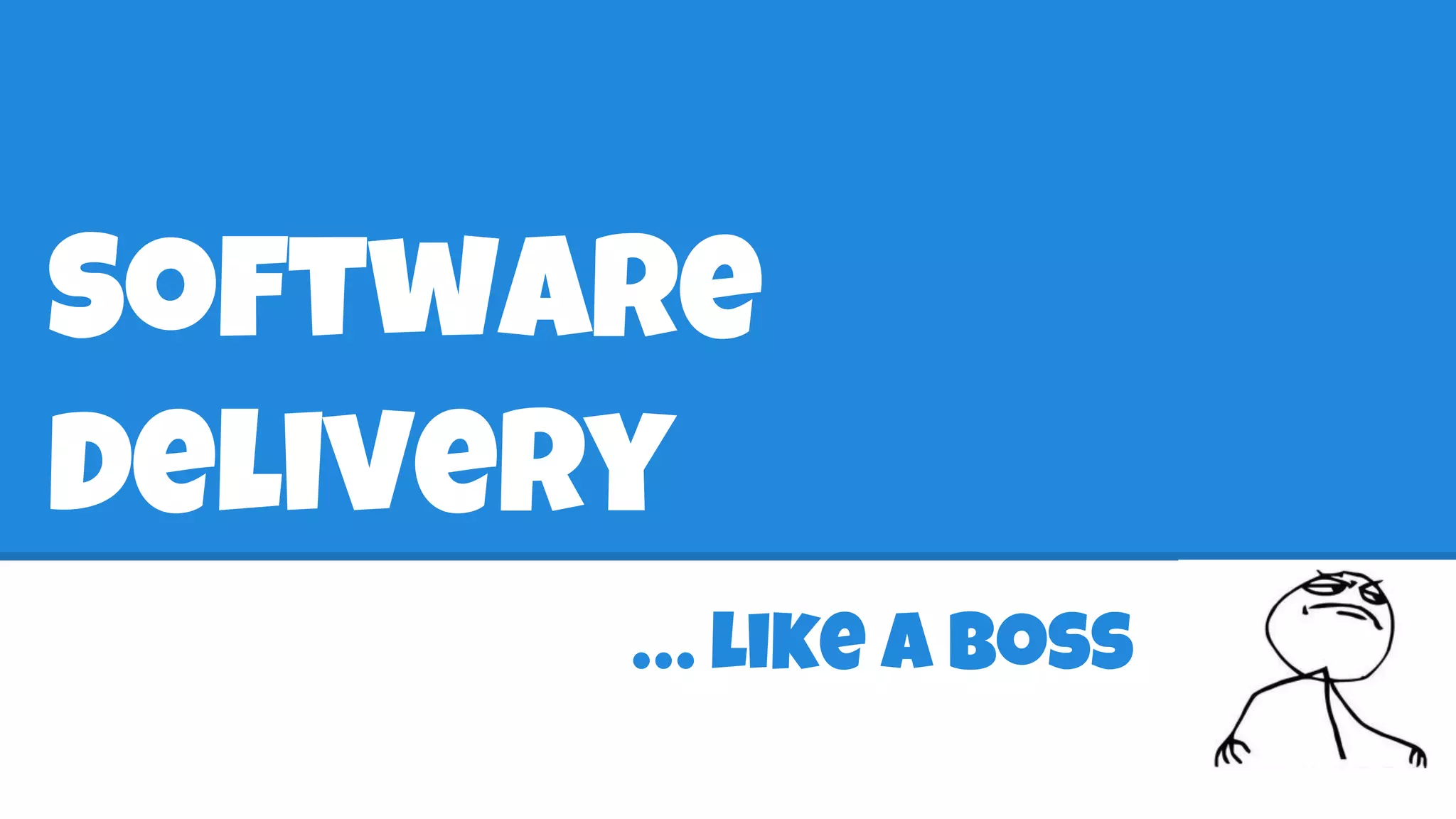 Software
delivery
… like a boss