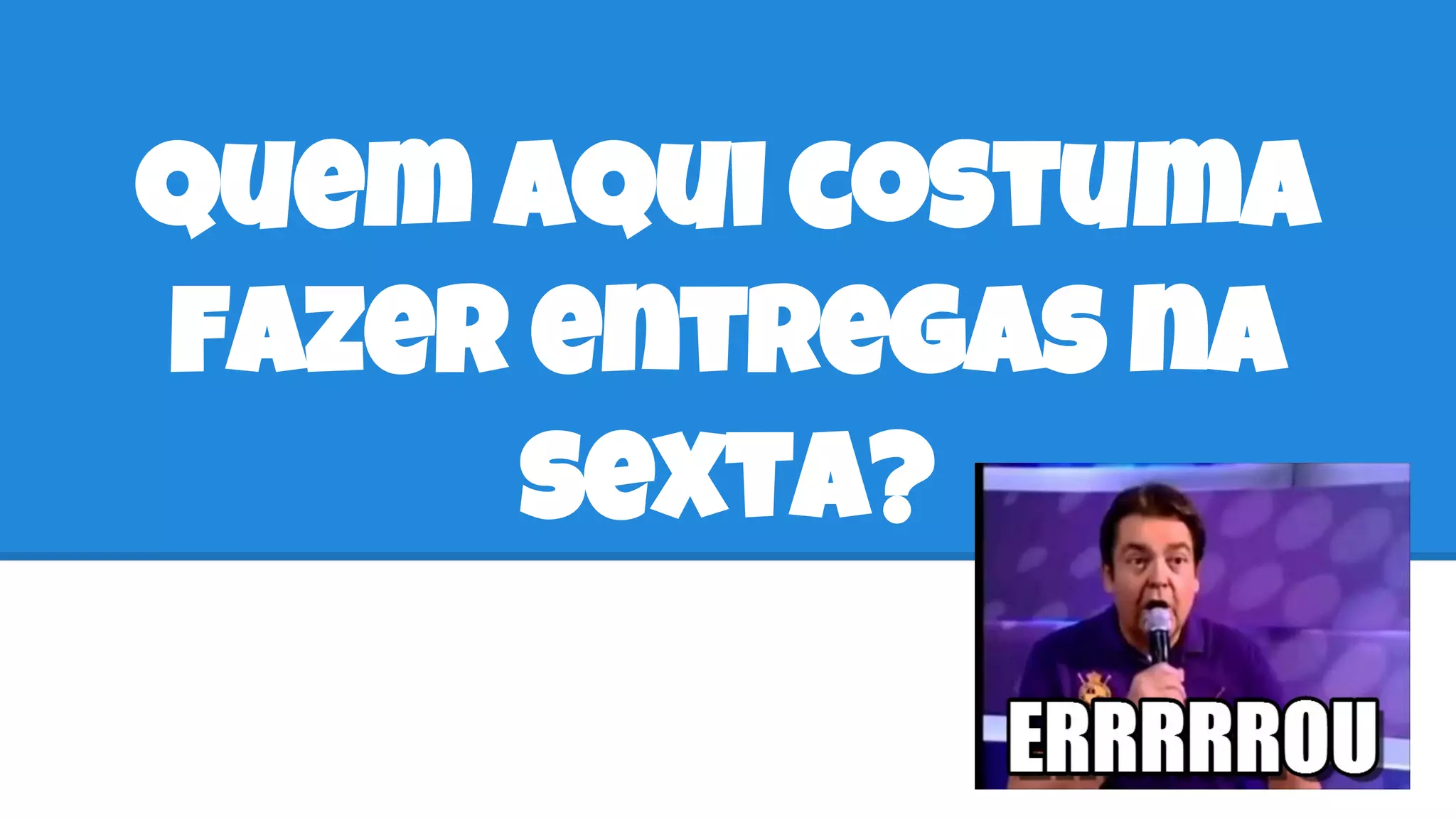 Quem aqui costuma
fazer entregas na
sexta?