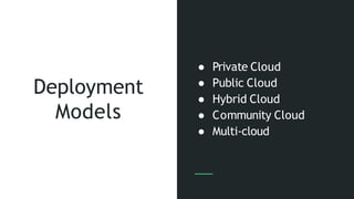Deployment
Models
● Private Cloud
● Public Cloud
● Hybrid Cloud
● Community Cloud
● Multi-cloud
 