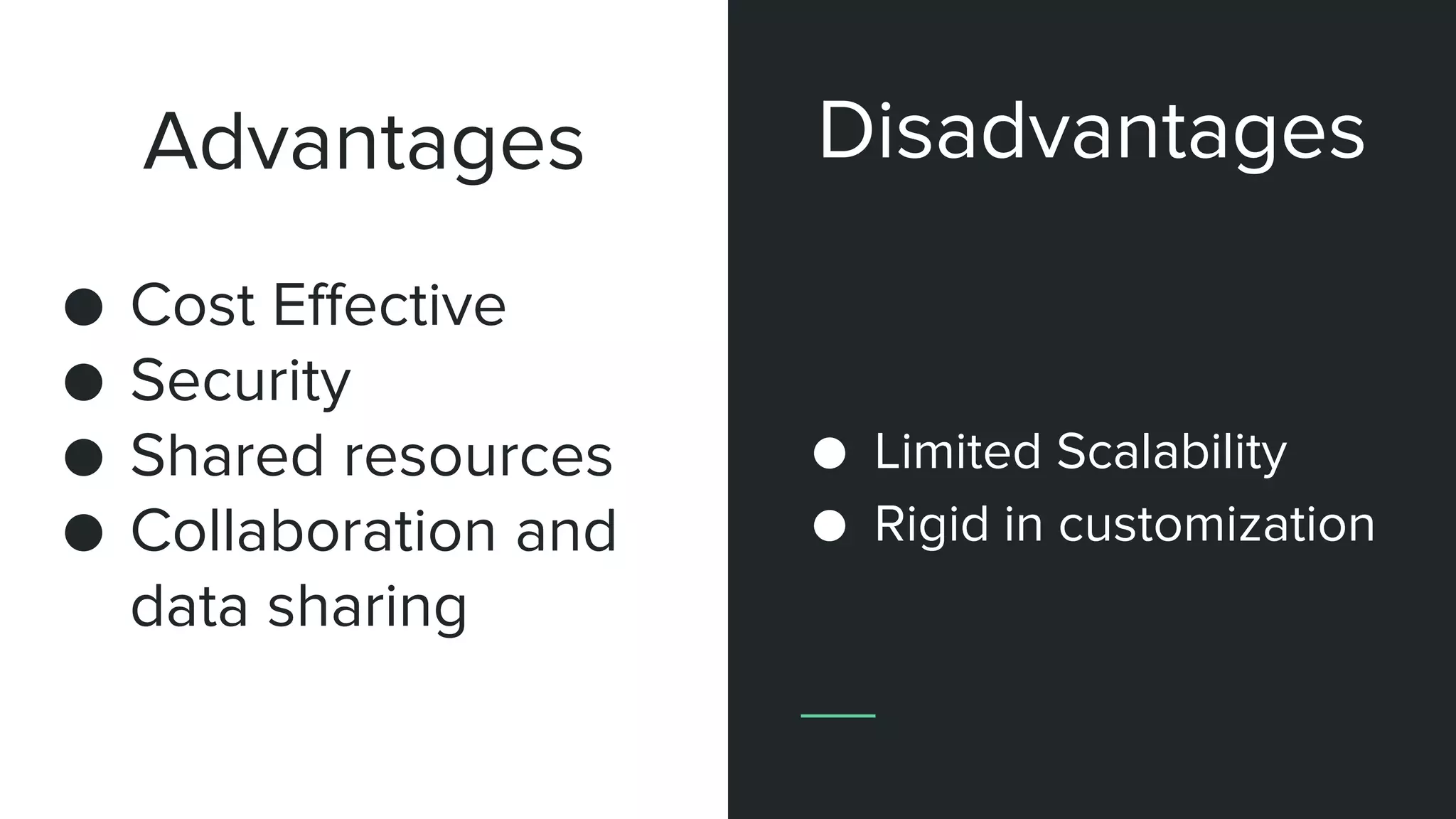 Advantages
● Cost Effective
● Security
● Shared resources
● Collaboration and
data sharing
● Limited Scalability
● Rigid in customization
Disadvantages
 