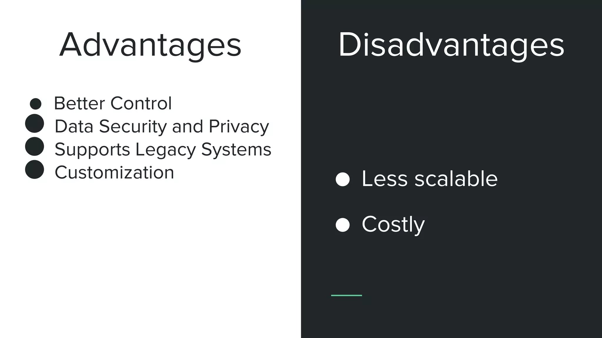 Advantages
● Better Control
● Data Security and Privacy
● Supports Legacy Systems
● Customization ● Less scalable
● Costly
Disadvantages
 
