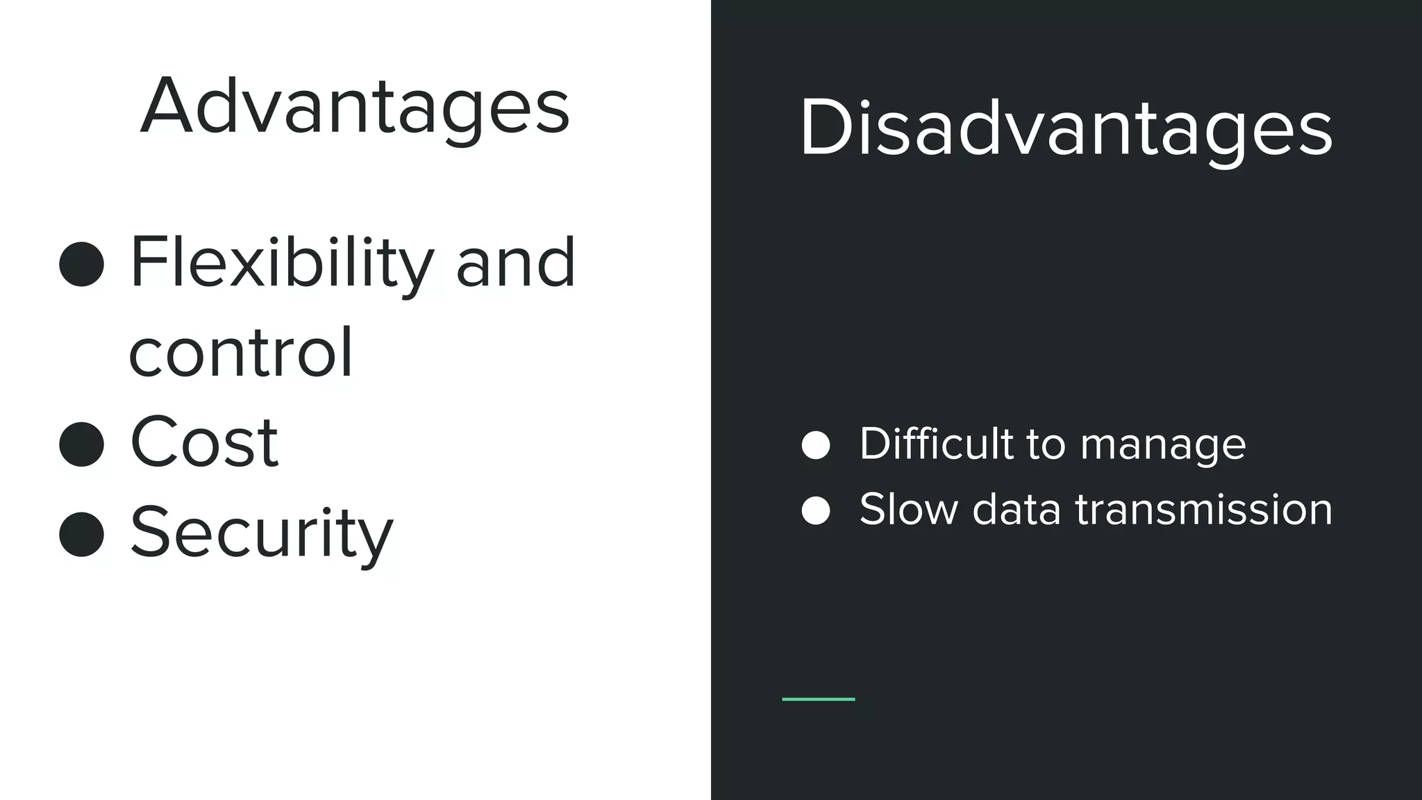 Advantages
● Flexibility and
control
● Cost
● Security
● Difficult to manage
● Slow data transmission
Disadvantages
 
