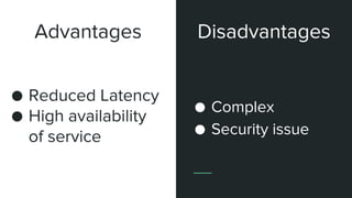 Advantages
● Reduced Latency
● High availability
of service
● Complex
● Security issue
Disadvantages
 